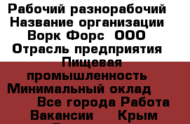 Рабочий-разнорабочий › Название организации ­ Ворк Форс, ООО › Отрасль предприятия ­ Пищевая промышленность › Минимальный оклад ­ 25 000 - Все города Работа » Вакансии   . Крым,Бахчисарай